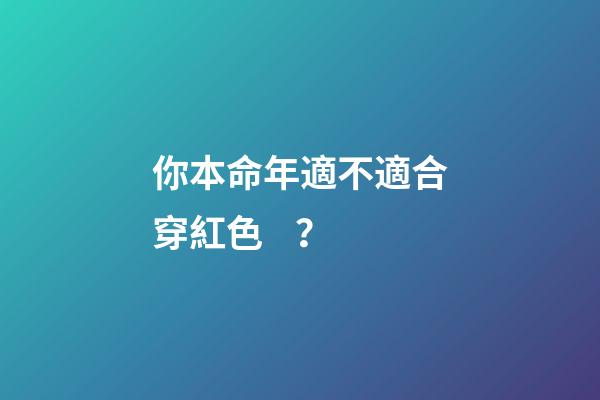 你本命年適不適合穿紅色？